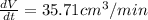\frac{dV}{dt} =35.71cm^3/min