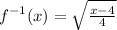 f^{-1}(x) = \sqrt{\frac{x -4}{4}}