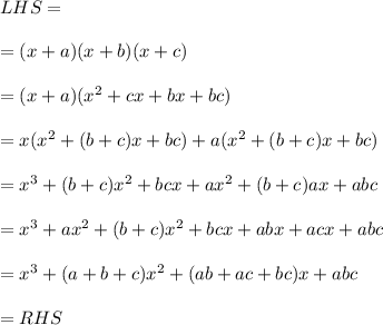 LHS = \\\\=(x+a)(x+b)(x+c) \\\\=(x+a)(x^2 + cx + bx + bc)\\\\=x(x^2 +(b+c)x + bc) + a(x^2 + (b+c)x + bc)\\\\=x^3 + (b+c)x^2 + bcx+ ax^2 + (b+c)ax+ abc\\\\=x^3 + ax^2 + (b+c)x^2 + bcx + abx + acx + abc\\\\=x^3 + (a+b+c)x^2 + (ab+ac+bc)x+ abc\\\\= RHS