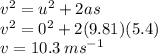 v {}^{2}  =  {u}^{2}  + 2as \\ v {}^{2}  = 0 {}^{2}  + 2(9.81)(5.4) \\ v = 10.3 \: ms {}^{ - 1}