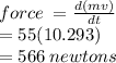 force \:  =  \frac{d(mv)}{dt} \\  = 55(10.293) \\  = 566 \: newtons