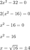 2x^2  - 32 = 0\\\\2(x^2 - 16 ) = 0 \\\\x^2 - 16 = 0 \\\\x^2 = 16 \\\\x = \sqrt {16 }  = \pm 4