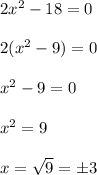 2x^2 - 18 = 0\\\\2(x^2 - 9) = 0\\\\x^2- 9 = 0 \\\\x^2 = 9 \\\\x = \sqrt9 = \pm 3