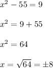 x^2 - 55 = 9 \\\\x^2 = 9 +55\\\\x^2 = 64\\\\x = \sqrt{64} = \pm 8