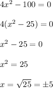 4x^2 - 100 = 0 \\\\4(x^2 - 25 ) = 0\\\\x^2 - 25 = 0 \\\\x^2 = 25 \\\\x= \sqrt{25} = \pm 5