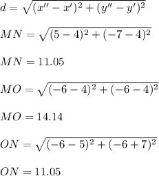 d =\sqrt{(x''-x')^2 + (y''-y')^2}\\\\MN =\sqrt{(5 -4)^2 + (- 7 - 4)^2}\\\\MN = 11.05 \\\\MO =\sqrt{(-6 -4)^2 + (- 6 - 4)^2}\\\\MO = 14.14\\\\ON =\sqrt{(-6-5)^2 + (- 6 + 7)^2}\\\\ON = 11.05
