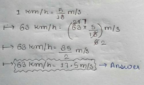 63 km/h is equal to...

O a) 27.5 m/s
b) 18 m/s
c) 1.75 m/s
d) 1.8 m/s
please hurry