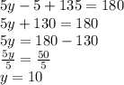 5y - 5 + 135 = 180 \\ 5y + 130 = 180 \\ 5y = 180 - 130 \\  \frac{5y}{5}  =  \frac{50}{5}  \\ y = 10