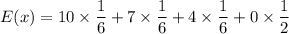 E(x)=10\times \dfrac{1}{6}+7\times \dfrac{1}{6}+4\times \dfrac{1}{6}+0\times \dfrac{1}{2}