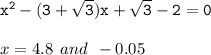 { \tt{ {x}^{2} -( 3 +  \sqrt{3} ) x +  \sqrt{3}  - 2 = 0}} \\  \\ x = 4.8 \:  \: and \:  \:  - 0.05