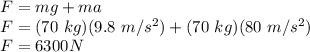 F = mg+ma \\F = (70\ kg)(9.8\ m/s^2)+(70\ kg)(80\ m/s^2)\\F = 6300 N