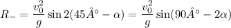 R_- = \dfrac{v_0^2}{g} \sin 2(45° - \alpha)= \dfrac{v_0^2}{g} \sin (90° - 2\alpha)