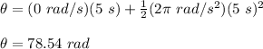 \theta = (0\ rad/s)(5\ s)+\frac{1}{2}(2\pi\ rad/s^2)(5\ s)^2\\\\\theta = 78.54\ rad