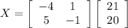 X= \left[\begin{array}{ccc}-4&1\\5&-1\\\end{array}\right] \left[\begin{array}{ccc}21\\20\\\end{array}\right] \\