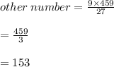 other \: number =  \frac{9 \times 459}{27}  \\  \\  =  \frac{459}{3}  \\  \\  = 153
