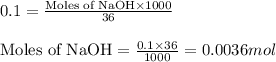 0.1=\frac{\text{Moles of NaOH}\times 1000}{36}\\\\\text{Moles of NaOH}=\frac{0.1\times 36}{1000}=0.0036mol