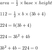 area = \frac{1}{2} \times base \times height\\\\112 = \frac{1}{2} \times b \times (3b+ 4)\\\\224 = b(3b+4)\\\\224 = 3b^2 + 4b\\\\3b^2 + 4b - 224 = 0\\\\