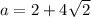 a=2+4\sqrt{2}