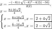 x=\frac{-(-8)\pm \sqrt{(-8)^2-4(2)(-56)}}{2(2)},\\x=\frac{8\pm 16\sqrt{2}}{4},\\\begin{cases}x=\frac{8+16\sqrt{2}}{4}, x=\boxed{2+4\sqrt{2}} \\x=\frac{8-16\sqrt{2}}{4}, x=\boxed{2-4\sqrt{2}}\end{cases}