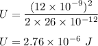 U=\dfrac{(12\times 10^{-9})^2}{2\times 26\times 10^{-12}}\\\\U=2.76\times 10^{-6}\ J
