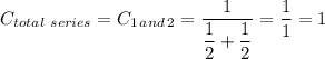 C_{total \ series} =C_{1 \, and \, 2} = \dfrac{1}{\dfrac{1}{2} +\dfrac{1}{2} } = \dfrac{1}{1}  = 1