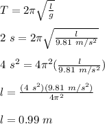 T = 2\pi \sqrt{\frac{l}{g}}\\\\2\ s = 2\pi \sqrt{\frac{l}{9.81\ m/s^2}}\\\\4\ s^2 = 4\pi^2 (\frac{l}{9.81\ m/s^2})\\\\l = \frac{(4\ s^2)(9.81\ m/s^2)}{4\pi^2} \\\\l = 0.99\ m