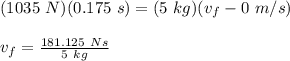 (1035\ N)(0.175\ s)=(5\ kg)(v_f - 0\ m/s)\\\\v_f = \frac{181.125\ Ns}{5\ kg} \\\\