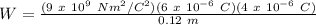 W = \frac{(9\ x\ 10^9\ Nm^2/C^2)(6\ x\ 10^{-6}\ C)(4\ x\ 10^{-6}\ C)}{0.12\ m}