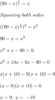 (90 - x)^ {\frac{1}{2}} = x \\\\Squaring \ both \ sides \\\\(( 90 - x)^{ \frac{1}{2}})^{2} = x^2\\\\90 -x = x^2\\\\x^2 + x - 90= 0\\\\x^2 + 10x - 9x  - 90 = 0\\\\x(x + 10) - 9 (x + 10) = 0\\\\(x - 9)(x + 10) = 0\\\\x = 9 ,  \ x = \ - 10