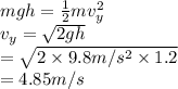mgh = \frac{1}{2} mv^{2}_{y}\\v_{y} = \sqrt{2gh}\\= \sqrt{2 \times 9.8 m/s^{2} \times 1.2}\\= 4.85 m/s