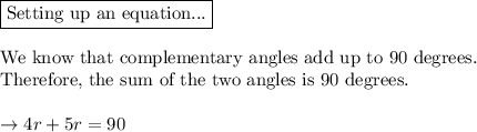\boxed{\text{Setting up an equation...}}}\\\\ \text{We know that complementary angles add up to 90 degrees.}\\\text{Therefore, the sum of the two angles is 90 degrees.}\\\\\rightarrow 4r + 5r = 90