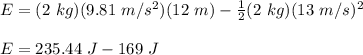 E = (2\ kg)(9.81\ m/s^2)(12\ m)-\frac{1}{2} (2\ kg)(13\ m/s)^2\\\\E = 235.44\ J - 169\ J\\