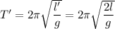 T' = 2 \pi \sqrt{\dfrac{l'}{g}} = 2 \pi \sqrt{\dfrac{2l}{g}}