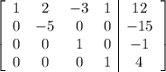 \left[\begin{array}{cccc|c}1&2&-3&1&12\\0&-5&0&0&-15\\0&0&1&0&-1\\0&0&0&1&4\end{array}\right]
