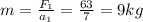 m = \frac{F_{1} }{a_{1} }=\frac{63}{7} =9 kg