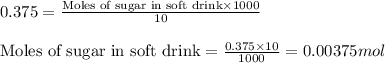 0.375=\frac{\text{Moles of sugar in soft drink}\times 1000}{10}\\\\\text{Moles of sugar in soft drink}=\frac{0.375\times 10}{1000}=0.00375mol