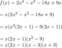 f(x)=2x^4-x^3-18x+9x\\\\=x(2x^3-x^2-18x+9)\\\\=x(x^2(2x-1)-9(2x-1))\\\\=x(2x-1)(x^2-9)\\=x(2x-1)(x-3)(x+3)\\