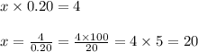 x \times 0.20 = 4\\\\x = \frac{4}{0.20} = \frac{4 \times 100}{ 20} = 4 \times 5 = 20