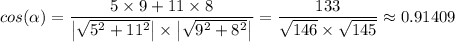 cos (\alpha ) = \dfrac{5 \times 9  + 11 \times 8 }{\left |  \sqrt{5^2 + 11^2}  \right | \times \left | \sqrt{9^2 + 8^2}   \right |} = \dfrac{133}{\sqrt{146} \times \sqrt{145} } \approx 0.91409