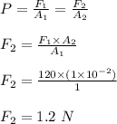 P = \frac{F_1}{A_1} = \frac{F_2}{A_2} \\\\F_2 = \frac{F_1 \times A_2}{A_1} \\\\F_2 = \frac{120 \times (1\times 10^{-2})}{1} \\\\F_2 = 1.2 \ N