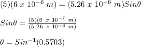 (5)(6\ x\ 10^{-6}\ m) = (5.26\ x\ 10^{-6}\ m)Sin\theta\\\\Sin\theta = \frac{(5)(6\ x\ 10^{-7}\ m)}{(5.26\ x\ 10^{-6}\ m)}\\\\\theta = Sin^{-1}(0.5703)