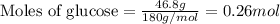 \text{Moles of glucose}=\frac{46.8g}{180g/mol}=0.26 mol