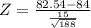 Z = \frac{82.54 - 84}{\frac{15}{\sqrt{188}}}