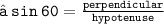 \large{ \tt{❁ \: sin \:  60 \degree =  \frac{perpendicular}{hypotenuse} }}