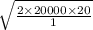\sqrt{\frac{2\times 20000\times 20}{1} }