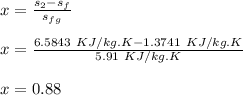 x = \frac{s_2-s_f}{s_{fg}} \\\\x = \frac{6.5843\ KJ/kg.K - 1.3741\ KJ/kg.K}{5.91\ KJ/kg.K}\\\\x = 0.88