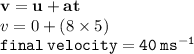 { \bf{v = u + at}} \\ v = 0 + (8 \times 5) \\ { \tt{final \: velocity = 40 \: m {s}^{ - 1} }}