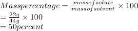 Mass percentage = \frac{mass of solute}{mass of solvent} \times 100\\= \frac{22 g}{44 g} \times 100\\= 50 percent