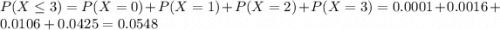 P(X \leq 3) = P(X = 0) + P(X = 1) + P(X = 2) + P(X = 3) = 0.0001 + 0.0016 + 0.0106 + 0.0425 = 0.0548