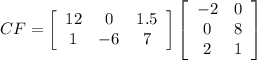 CF=\left[\begin{array}{ccc}12&0&1.5\\1&-6&7\\\end{array}\right]  \left[\begin{array}{ccc}-2&0\\0&8\\2&1\end{array}\right]